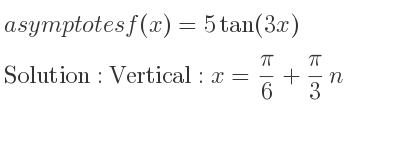 The asymptotes of f(x)=5tan(3x) is Vertical: x= pi/6+pi/3 n